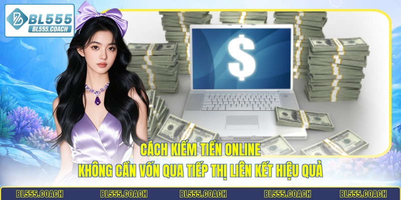 Cách kiếm tiền online không cần vốn qua tiếp thị liên kết hiệu quả